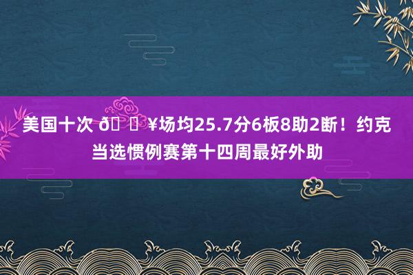 美国十次 🔥场均25.7分6板8助2断！约克当选惯例赛第十四周最好外助
