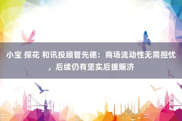 小宝 探花 和讯投顾管先德：商场流动性无需担忧，后续仍有坚实后援赈济