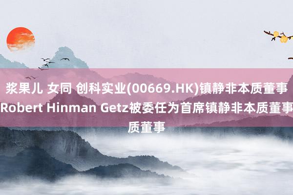 浆果儿 女同 创科实业(00669.HK)镇静非本质董事Robert Hinman Getz被委任为首席镇静非本质董事