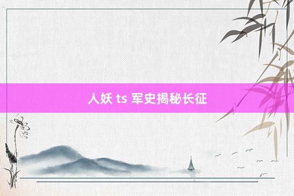 人妖 ts 军史揭秘长征